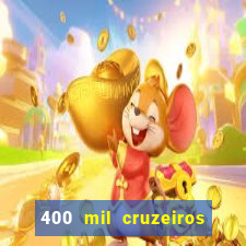 400 mil cruzeiros em reais